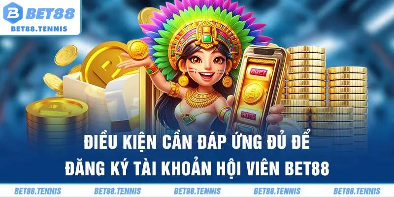 Điều kiện cần đáp ứng đủ để đăng ký tài khoản hội viên Bet88
